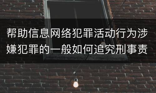 帮助信息网络犯罪活动行为涉嫌犯罪的一般如何追究刑事责任