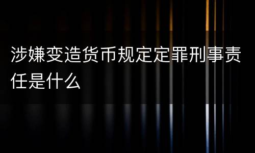 涉嫌变造货币规定定罪刑事责任是什么