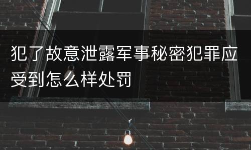 犯了故意泄露军事秘密犯罪应受到怎么样处罚