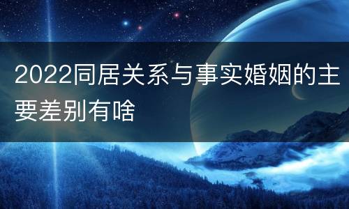 2022同居关系与事实婚姻的主要差别有啥