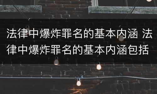 法律中爆炸罪名的基本内涵 法律中爆炸罪名的基本内涵包括