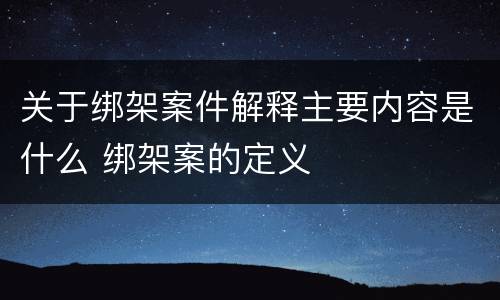 关于绑架案件解释主要内容是什么 绑架案的定义