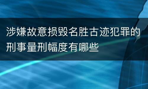 涉嫌故意损毁名胜古迹犯罪的刑事量刑幅度有哪些