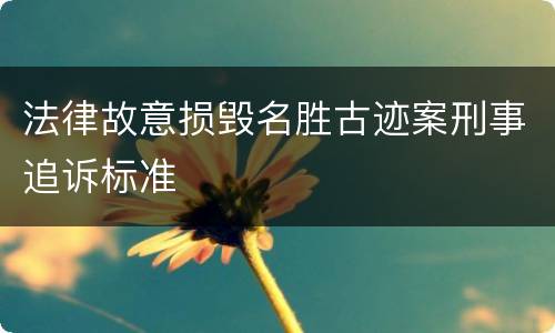 法律故意损毁名胜古迹案刑事追诉标准