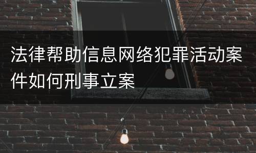 法律帮助信息网络犯罪活动案件如何刑事立案