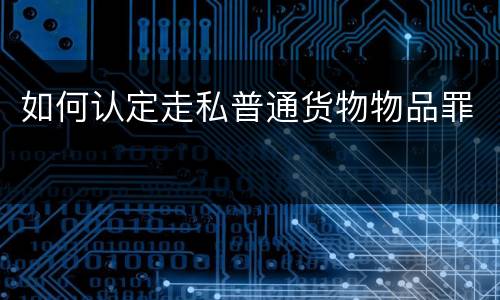 如何认定走私普通货物物品罪