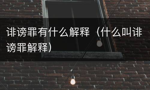 诽谤罪有什么解释（什么叫诽谤罪解释）