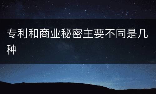 专利和商业秘密主要不同是几种