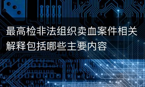 最高检非法组织卖血案件相关解释包括哪些主要内容