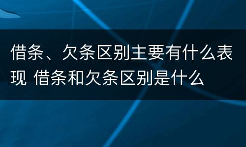 借条、欠条区别主要有什么表现 借条和欠条区别是什么