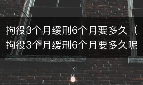 拘役3个月缓刑6个月要多久（拘役3个月缓刑6个月要多久呢）