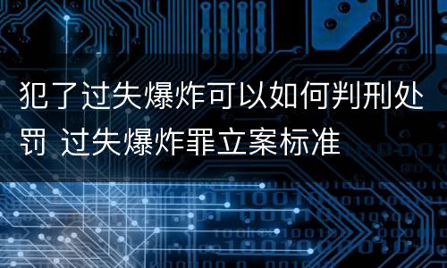 犯了过失爆炸可以如何判刑处罚 过失爆炸罪立案标准
