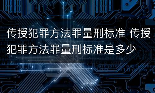 传授犯罪方法罪量刑标准 传授犯罪方法罪量刑标准是多少