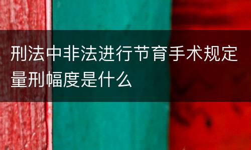 刑法中非法进行节育手术规定量刑幅度是什么