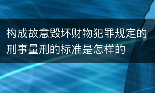 构成故意毁坏财物犯罪规定的刑事量刑的标准是怎样的