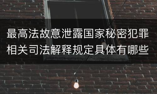 最高法故意泄露国家秘密犯罪相关司法解释规定具体有哪些