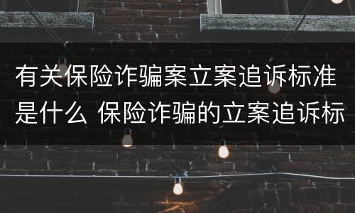 有关保险诈骗案立案追诉标准是什么 保险诈骗的立案追诉标准为