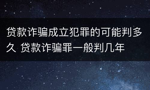 贷款诈骗成立犯罪的可能判多久 贷款诈骗罪一般判几年