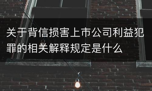 关于背信损害上市公司利益犯罪的相关解释规定是什么