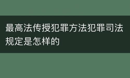 最高法传授犯罪方法犯罪司法规定是怎样的
