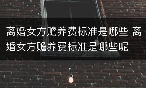 离婚女方赡养费标准是哪些 离婚女方赡养费标准是哪些呢