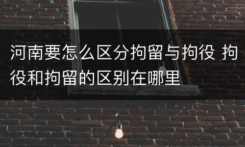 河南要怎么区分拘留与拘役 拘役和拘留的区别在哪里