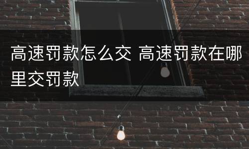 高速罚款怎么交 高速罚款在哪里交罚款