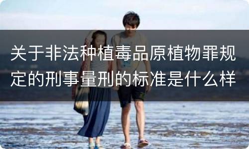 关于非法种植毒品原植物罪规定的刑事量刑的标准是什么样的