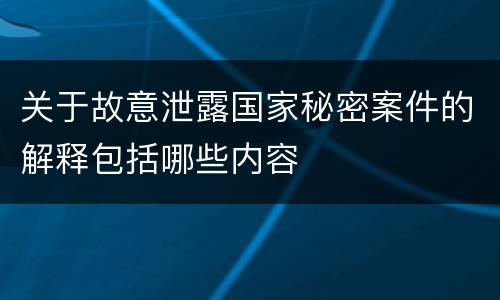 关于故意泄露国家秘密案件的解释包括哪些内容
