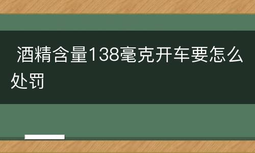  酒精含量138毫克开车要怎么处罚