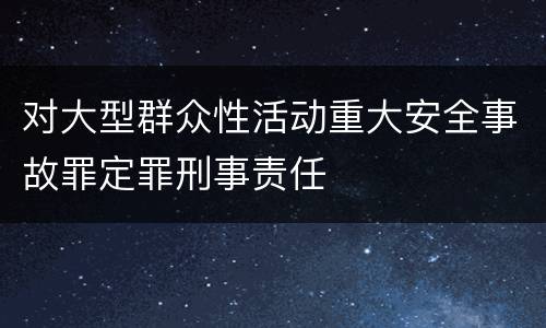 对大型群众性活动重大安全事故罪定罪刑事责任