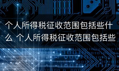 个人所得税征收范围包括些什么 个人所得税征收范围包括些什么项目