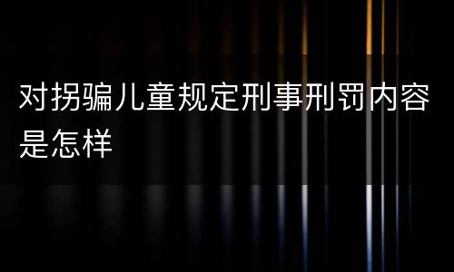 对拐骗儿童规定刑事刑罚内容是怎样