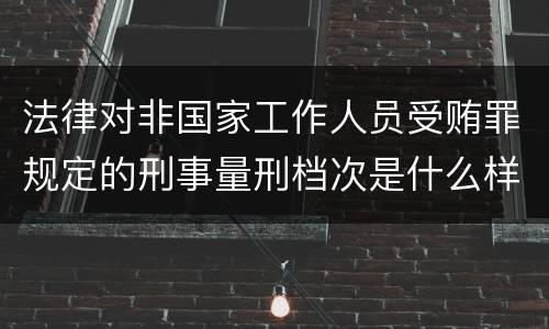 法律对非国家工作人员受贿罪规定的刑事量刑档次是什么样的