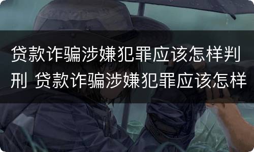 贷款诈骗涉嫌犯罪应该怎样判刑 贷款诈骗涉嫌犯罪应该怎样判刑呢