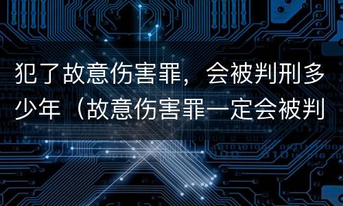 犯了故意伤害罪，会被判刑多少年（故意伤害罪一定会被判刑吗?）