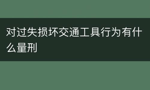 对过失损坏交通工具行为有什么量刑