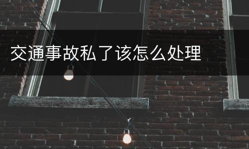 交通事故私了该怎么处理