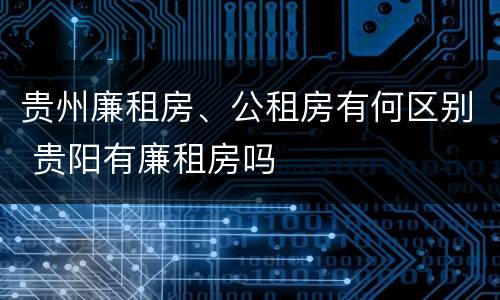 贵州廉租房、公租房有何区别 贵阳有廉租房吗
