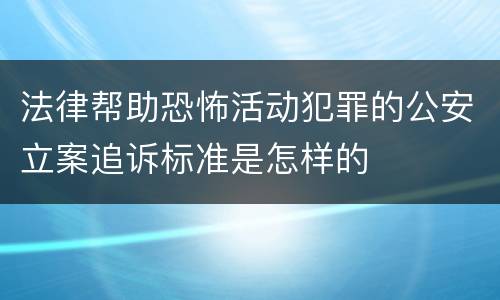 法律帮助恐怖活动犯罪的公安立案追诉标准是怎样的