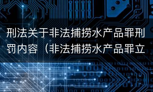刑法关于非法捕捞水产品罪刑罚内容（非法捕捞水产品罪立案标准、量刑）