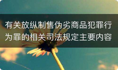有关放纵制售伪劣商品犯罪行为罪的相关司法规定主要内容是什么