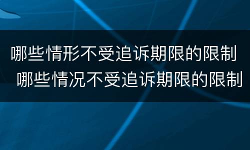 哪些情形不受追诉期限的限制 哪些情况不受追诉期限的限制