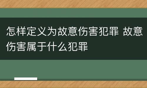 怎样定义为故意伤害犯罪 故意伤害属于什么犯罪