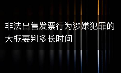 非法出售发票行为涉嫌犯罪的大概要判多长时间