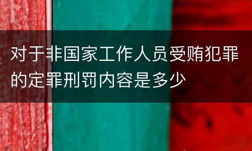 对于非国家工作人员受贿犯罪的定罪刑罚内容是多少