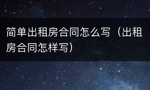 简单出租房合同怎么写（出租房合同怎样写）