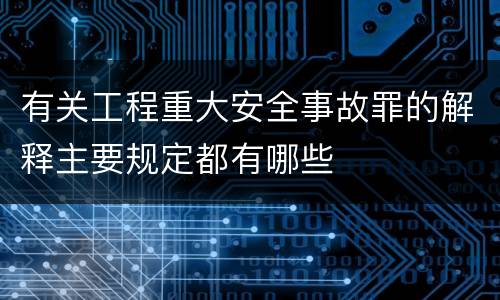有关工程重大安全事故罪的解释主要规定都有哪些