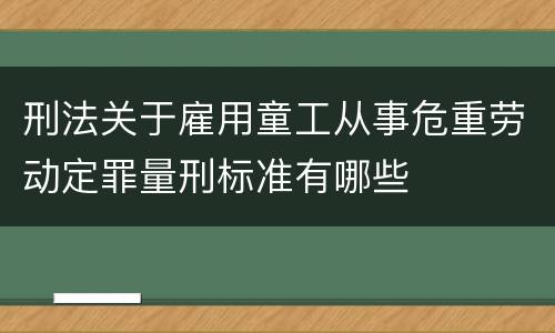 刑法关于雇用童工从事危重劳动定罪量刑标准有哪些