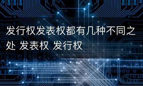 发行权发表权都有几种不同之处 发表权 发行权